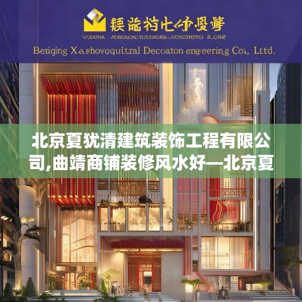 北京夏犹清建筑装饰工程有限公司,曲靖商铺装修风水好—北京夏犹清建筑装饰工程有限公司274.a150b151c154fgy.161htyj