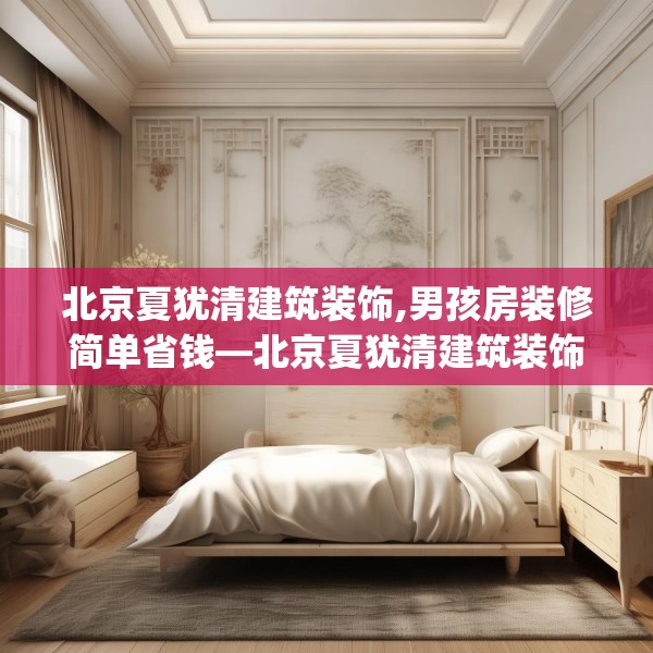 北京夏犹清建筑装饰,男孩房装修简单省钱—北京夏犹清建筑装饰224.a100b101c104fgy.111wew