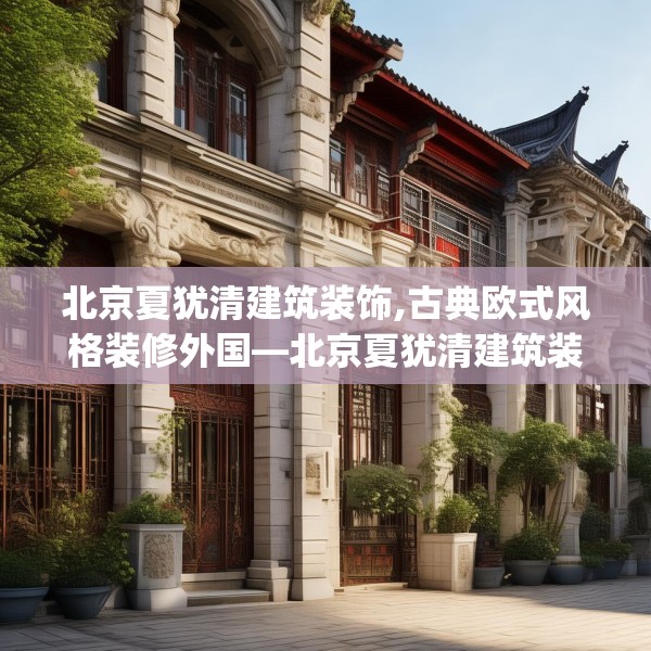 北京夏犹清建筑装饰,古典欧式风格装修外国—北京夏犹清建筑装饰439.a315b316c319fgy.326fdsfds