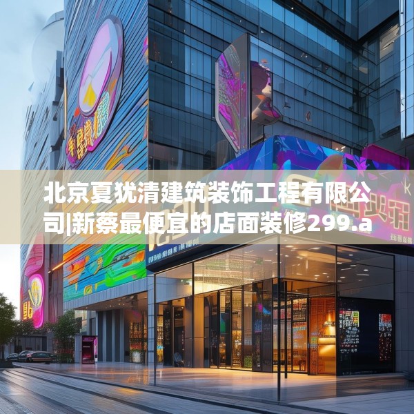 北京夏犹清建筑装饰工程有限公司|新蔡最便宜的店面装修299.a175b176c179fgy.186cvcx