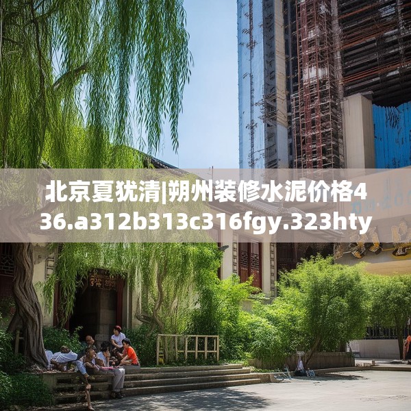 北京夏犹清|朔州装修水泥价格436.a312b313c316fgy.323htyj