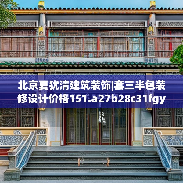 北京夏犹清建筑装饰|套三半包装修设计价格151.a27b28c31fgy.38fdsfds