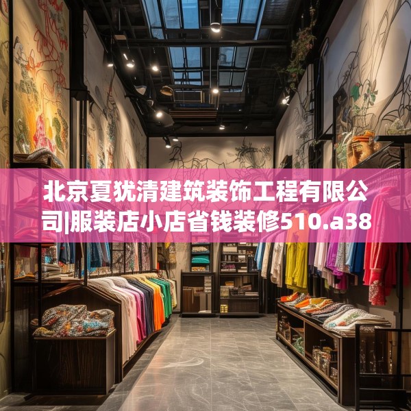 北京夏犹清建筑装饰工程有限公司|服装店小店省钱装修510.a386b387c390fgy.397dsfds