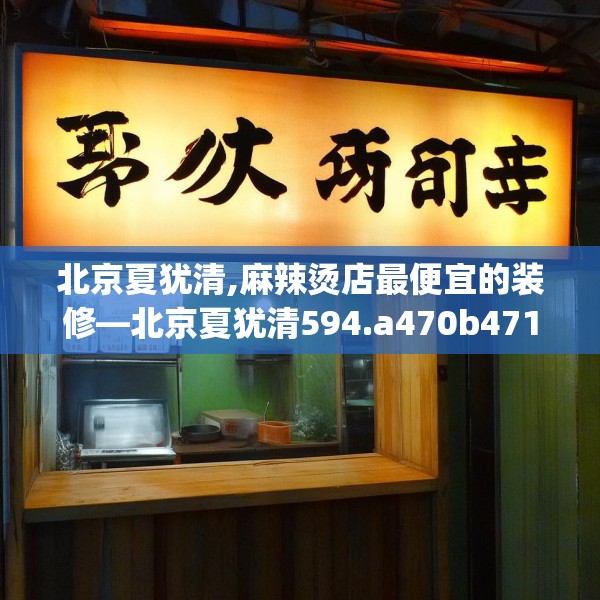 北京夏犹清,麻辣烫店最便宜的装修—北京夏犹清594.a470b471c474fgy.481nbn