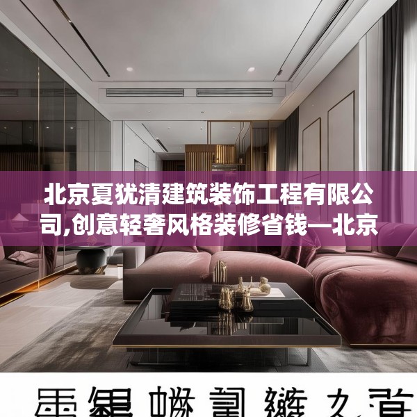 北京夏犹清建筑装饰工程有限公司,创意轻奢风格装修省钱—北京夏犹清建筑装饰工程有限公司607.a483b484c487fgy.494poiy