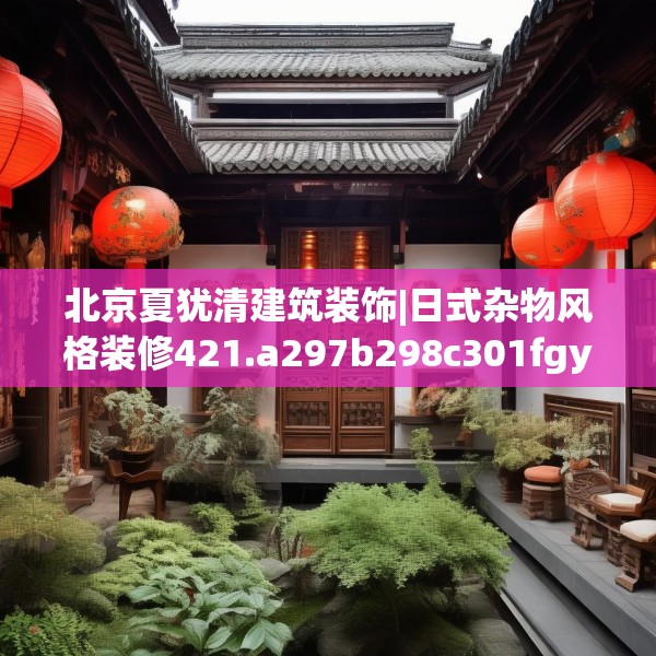 北京夏犹清建筑装饰|日式杂物风格装修421.a297b298c301fgy.308fdsfds