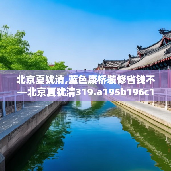 北京夏犹清,蓝色康桥装修省钱不—北京夏犹清319.a195b196c199fgy.206poiy