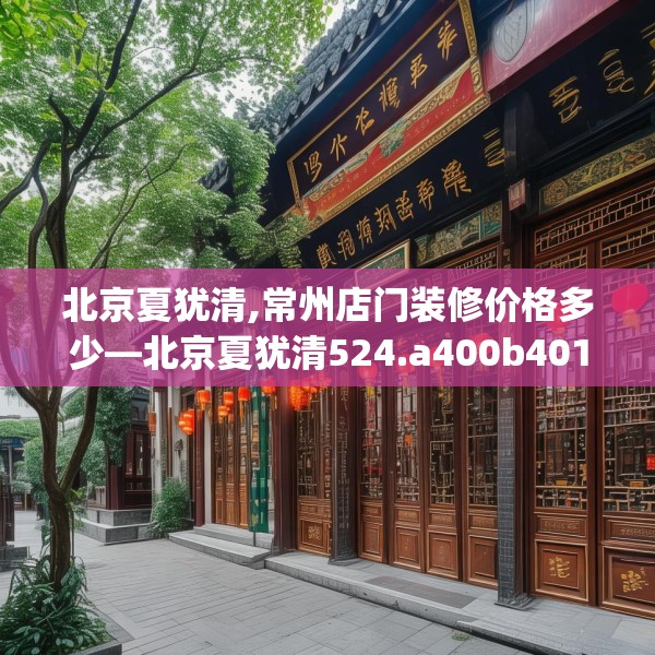 北京夏犹清,常州店门装修价格多少—北京夏犹清524.a400b401c404fgy.41176662