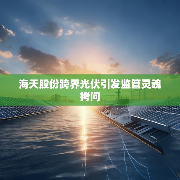 海天股份跨界光伏引发监管灵魂拷问