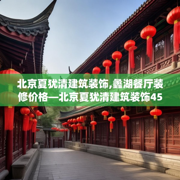 北京夏犹清建筑装饰,蠡湖餐厅装修价格—北京夏犹清建筑装饰451.a327b328c331fgy.338jhhj