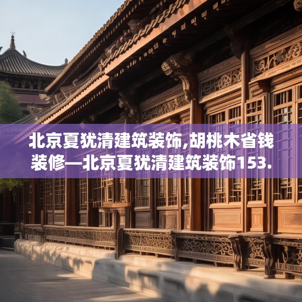 北京夏犹清建筑装饰,胡桃木省钱装修—北京夏犹清建筑装饰153.a29b30c33fgy.40fghfd