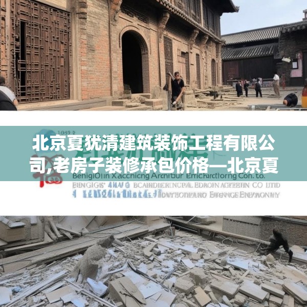 北京夏犹清建筑装饰工程有限公司,老房子装修承包价格—北京夏犹清建筑装饰工程有限公司288.a164b165c168fgy.175nbn