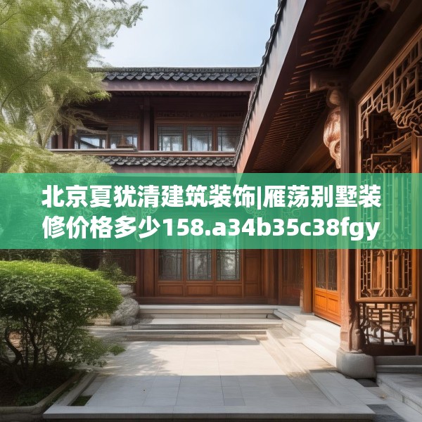 北京夏犹清建筑装饰|雁荡别墅装修价格多少158.a34b35c38fgy.45xczxv