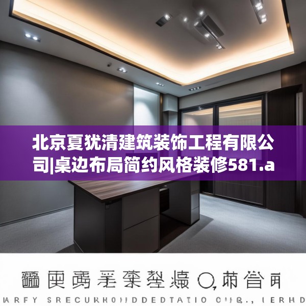 北京夏犹清建筑装饰工程有限公司|桌边布局简约风格装修581.a457b458c461fgy.468fds