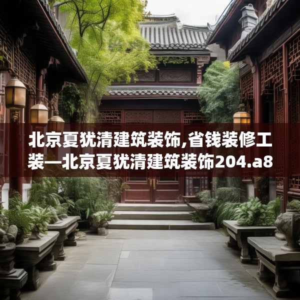 北京夏犹清建筑装饰,省钱装修工装—北京夏犹清建筑装饰204.a80b81c84fgy.91dsfds