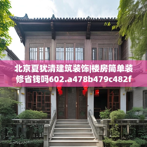 北京夏犹清建筑装饰|楼房简单装修省钱吗602.a478b479c482fgy.489wew