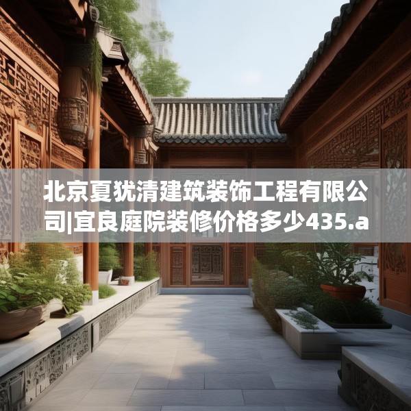 北京夏犹清建筑装饰工程有限公司|宜良庭院装修价格多少435.a311b312c315fgy.322uyk