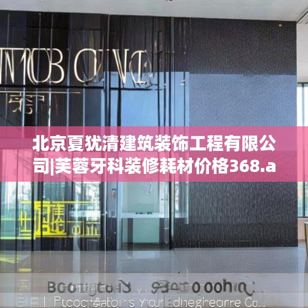 北京夏犹清建筑装饰工程有限公司|芙蓉牙科装修耗材价格368.a244b245c248fgy.255wew