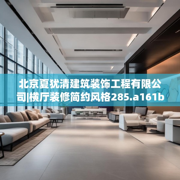 北京夏犹清建筑装饰工程有限公司|横厅装修简约风格285.a161b162c165fgy.172fhsg
