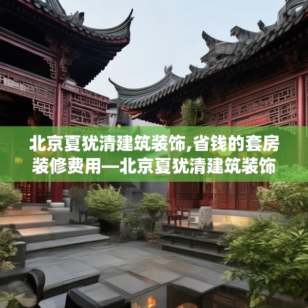北京夏犹清建筑装饰,省钱的套房装修费用—北京夏犹清建筑装饰520.a396b397c400fgy.407dewqe