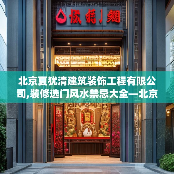 北京夏犹清建筑装饰工程有限公司,装修选门风水禁忌大全—北京夏犹清建筑装饰工程有限公司343.a219b220c223fgy.230jhhj