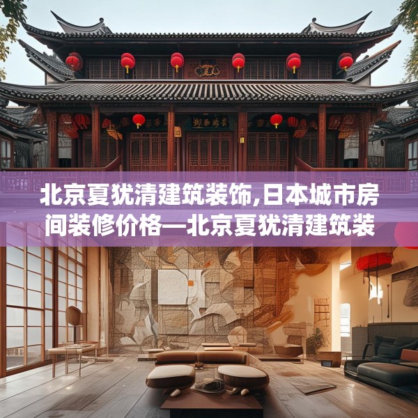 北京夏犹清建筑装饰,日本城市房间装修价格—北京夏犹清建筑装饰599.a475b476c479fgy.486fds
