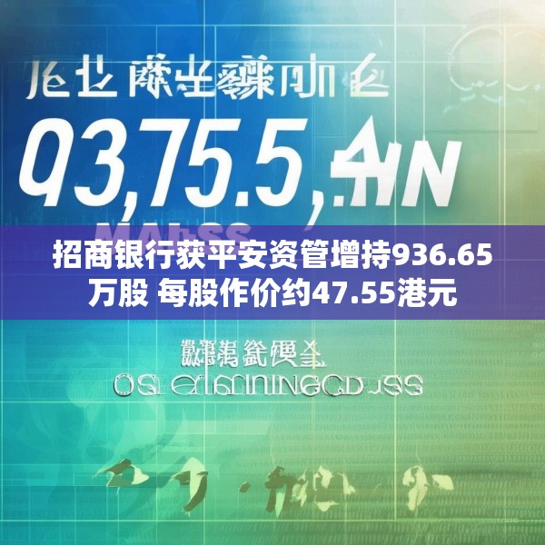 招商银行获平安资管增持936.65万股 每股作价约47.55港元