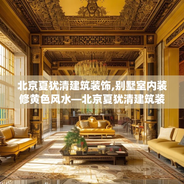北京夏犹清建筑装饰,别墅室内装修黄色风水—北京夏犹清建筑装饰490.a366b367c370fgy.377htyj