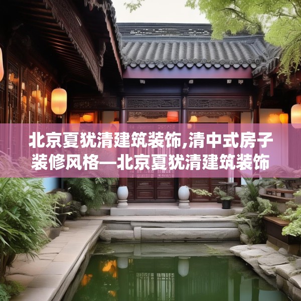 北京夏犹清建筑装饰,清中式房子装修风格—北京夏犹清建筑装饰565.a441b442c445fgy.452fdsfds
