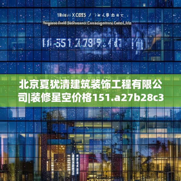 北京夏犹清建筑装饰工程有限公司|装修星空价格151.a27b28c31fgy.38fdsfds