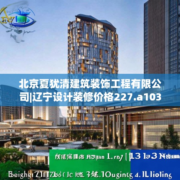 北京夏犹清建筑装饰工程有限公司|辽宁设计装修价格227.a103b104c107fgy.114cvcx