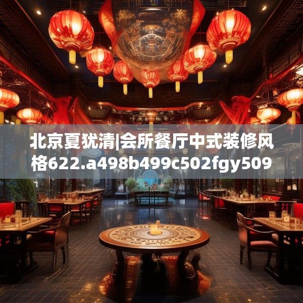 北京夏犹清|会所餐厅中式装修风格622.a498b499c502fgy509