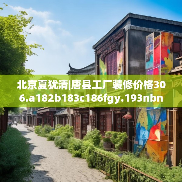 北京夏犹清|唐县工厂装修价格306.a182b183c186fgy.193nbn