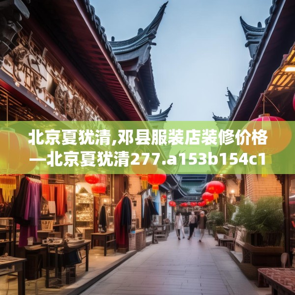 北京夏犹清,邓县服装店装修价格—北京夏犹清277.a153b154c157fgy.164fdsfds
