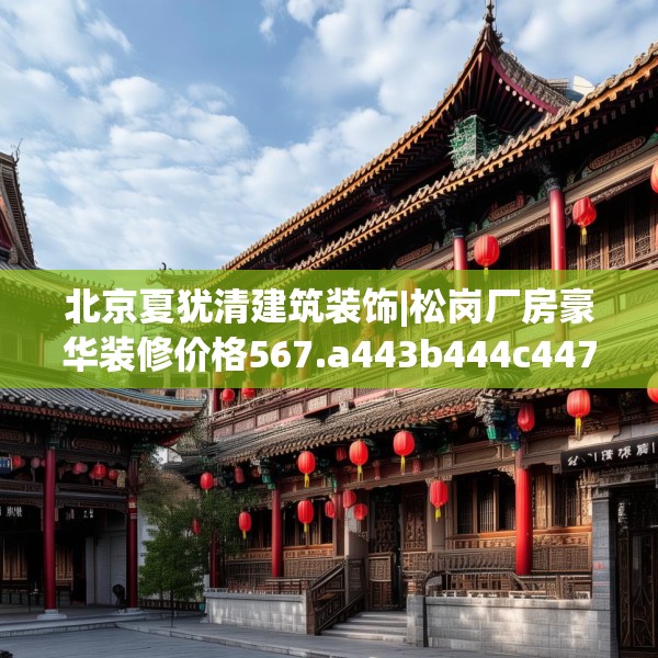 北京夏犹清建筑装饰|松岗厂房豪华装修价格567.a443b444c447fgy.454fghfd