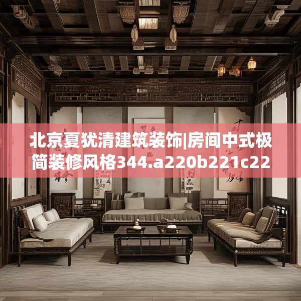 北京夏犹清建筑装饰|房间中式极简装修风格344.a220b221c224fgy.23176672