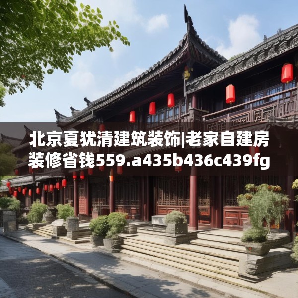 北京夏犹清建筑装饰|老家自建房装修省钱559.a435b436c439fgy.446jhhj