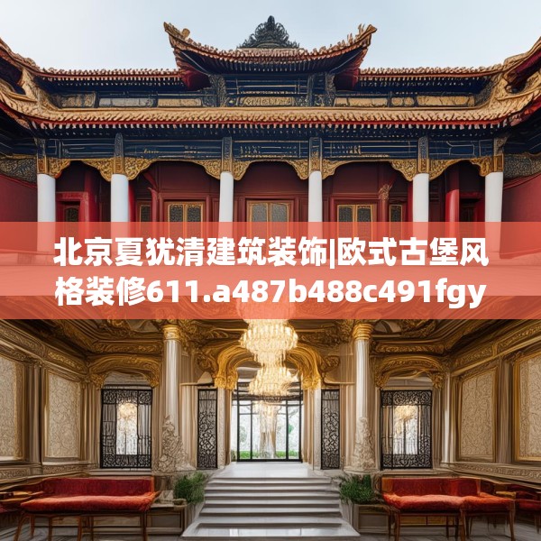 北京夏犹清建筑装饰|欧式古堡风格装修611.a487b488c491fgy.498bnbn