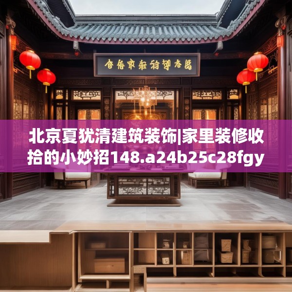 北京夏犹清建筑装饰|家里装修收拾的小妙招148.a24b25c28fgy.35htyj