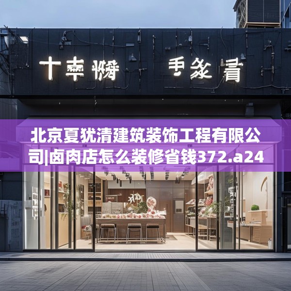 北京夏犹清建筑装饰工程有限公司|卤肉店怎么装修省钱372.a248b249c252fgy.259lkjl