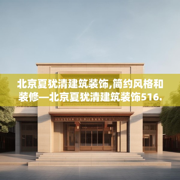 北京夏犹清建筑装饰,简约风格和装修—北京夏犹清建筑装饰516.a392b393c396fgy.403lkjl