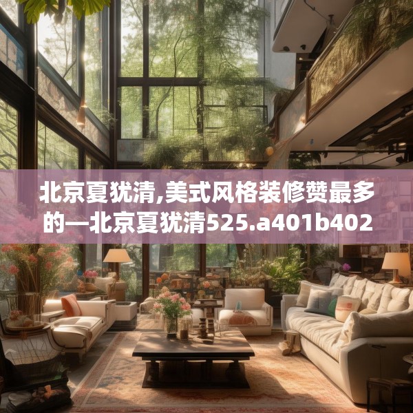 北京夏犹清,美式风格装修赞最多的—北京夏犹清525.a401b402c405fgy.412uyk
