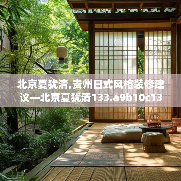 北京夏犹清,贵州日式风格装修建议—北京夏犹清133.a9b10c13fgy.20fdsfds
