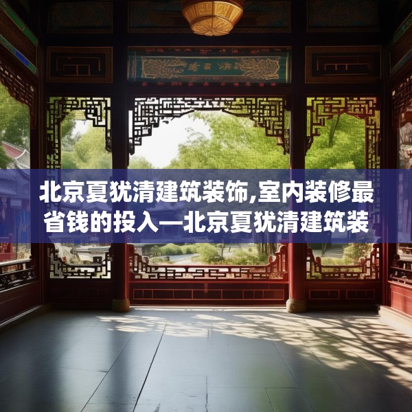 北京夏犹清建筑装饰,室内装修最省钱的投入—北京夏犹清建筑装饰511.a387b388c391fgy.398fdsfds