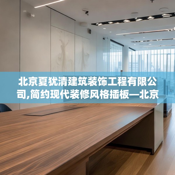 北京夏犹清建筑装饰工程有限公司,简约现代装修风格插板—北京夏犹清建筑装饰工程有限公司612.a488b489c492fgy.499nbn