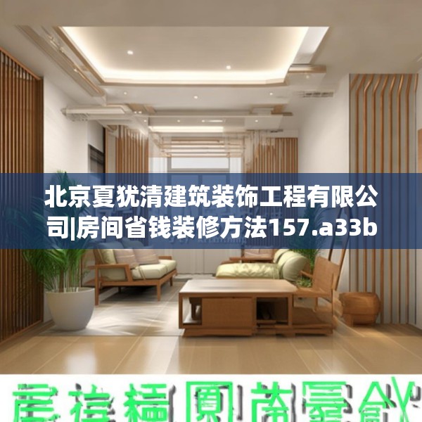 北京夏犹清建筑装饰工程有限公司|房间省钱装修方法157.a33b34c37fgy.44poiy