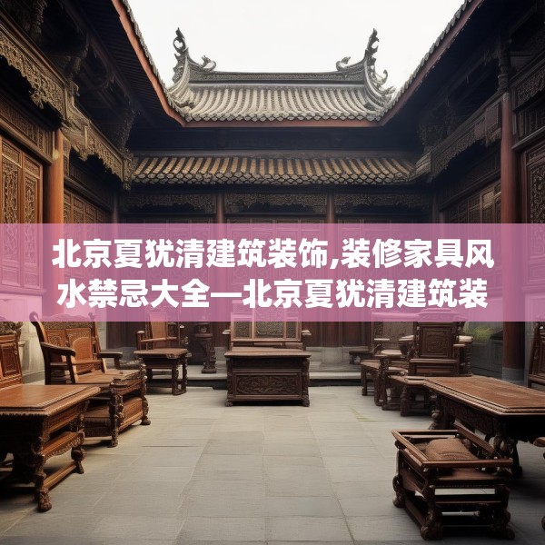 北京夏犹清建筑装饰,装修家具风水禁忌大全—北京夏犹清建筑装饰549.a425b426c429fgy.436fghfd