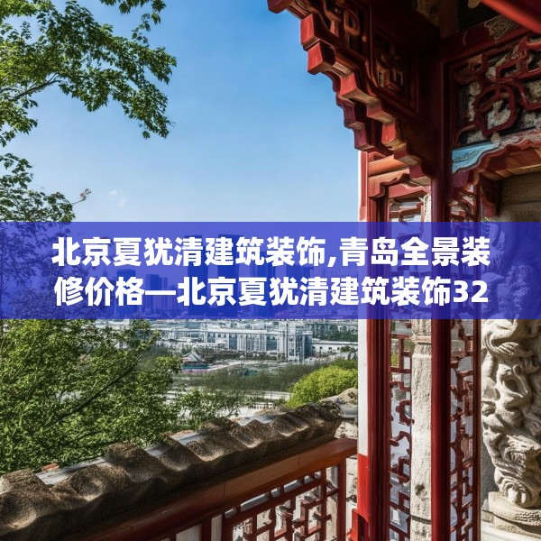 北京夏犹清建筑装饰,青岛全景装修价格—北京夏犹清建筑装饰323.a199b200c203fgy.210bnbn