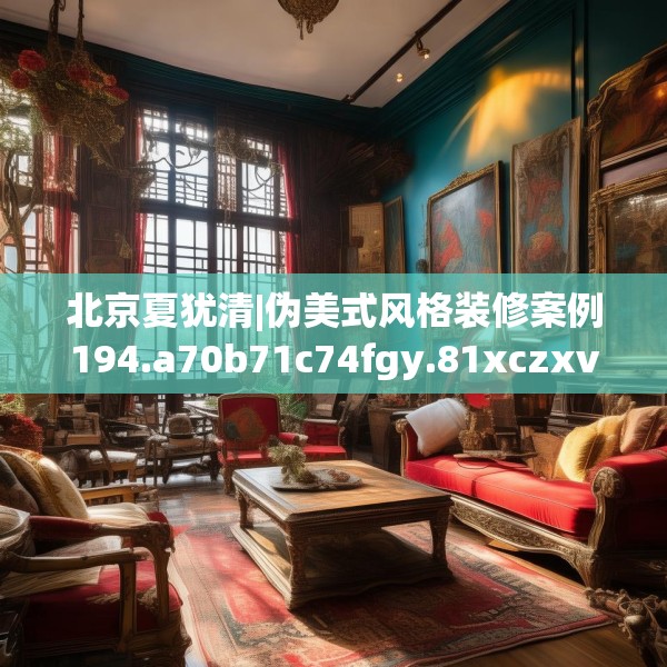 北京夏犹清|伪美式风格装修案例194.a70b71c74fgy.81xczxv