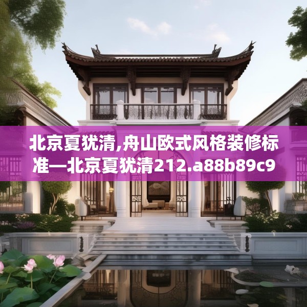 北京夏犹清,舟山欧式风格装修标准—北京夏犹清212.a88b89c92fgy.99xczxv